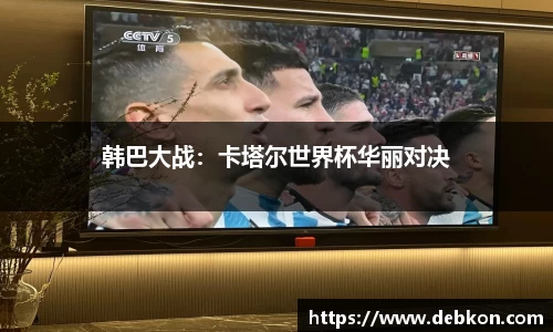 韩巴大战：卡塔尔世界杯华丽对决