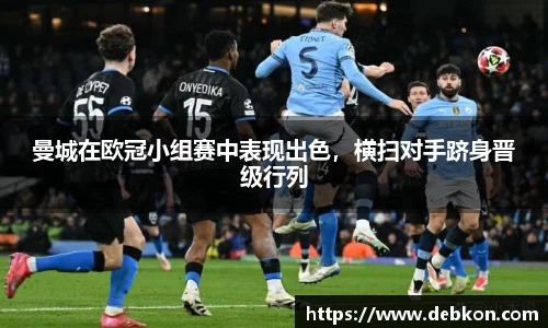 曼城在欧冠小组赛中表现出色，横扫对手跻身晋级行列