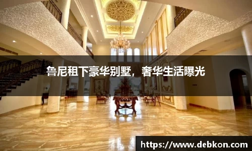 鲁尼租下豪华别墅，奢华生活曝光