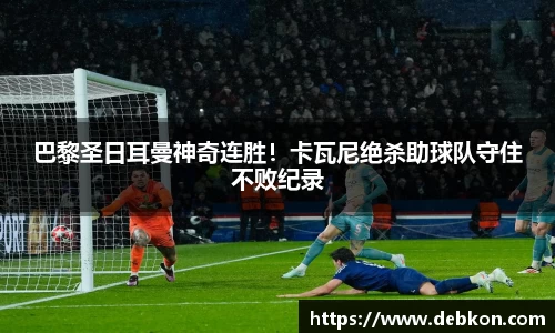 巴黎圣日耳曼神奇连胜！卡瓦尼绝杀助球队守住不败纪录