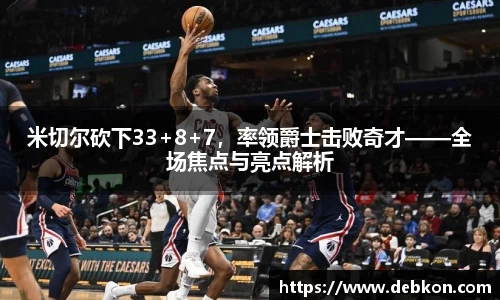 米切尔砍下33+8+7，率领爵士击败奇才——全场焦点与亮点解析