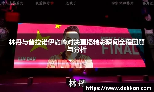 林丹与普拉诺伊巅峰对决直播精彩瞬间全程回顾与分析