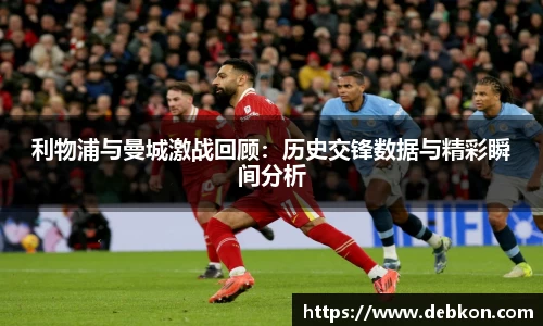 利物浦与曼城激战回顾：历史交锋数据与精彩瞬间分析