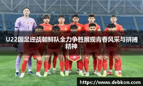 U22国足迎战朝鲜队全力争胜展现青春风采与拼搏精神
