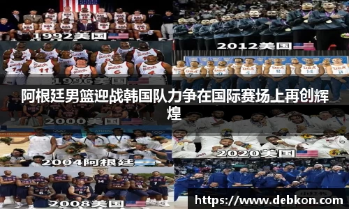 阿根廷男篮迎战韩国队力争在国际赛场上再创辉煌