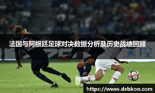 法国与阿根廷足球对决数据分析及历史战绩回顾