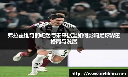 弗拉霍维奇的崛起与未来展望如何影响足球界的格局与发展
