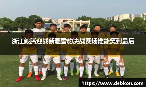 浙江毅腾迎战新疆雪豹决战赛场谁能笑到最后