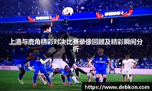 上港与鹿角精彩对决比赛录像回顾及精彩瞬间分析