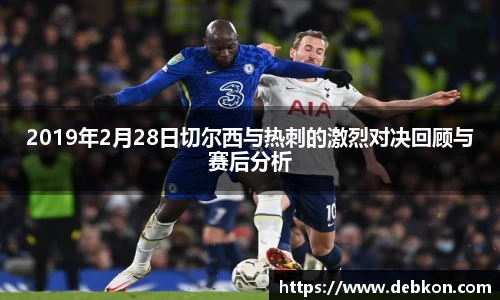 2019年2月28日切尔西与热刺的激烈对决回顾与赛后分析
