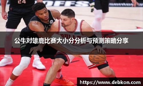 公牛对雄鹿比赛大小分分析与预测策略分享