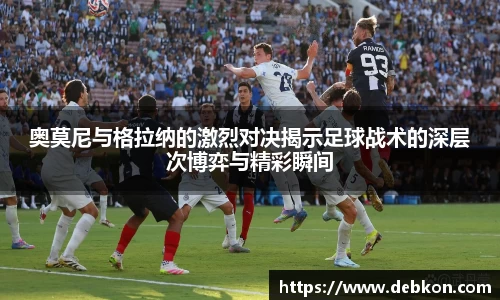 奥莫尼与格拉纳的激烈对决揭示足球战术的深层次博弈与精彩瞬间